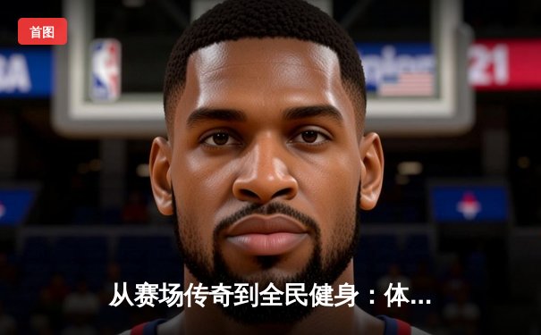 从赛场传奇到全民健身：体育精神如何塑造时代风貌