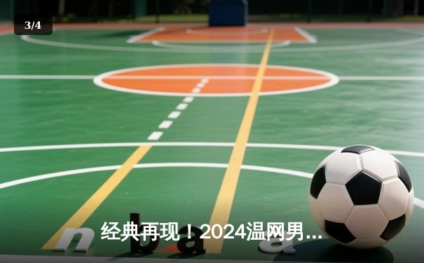 经典再现！2024温网男单决赛：阿尔卡拉斯险胜德约科维奇，卫冕成功 - 3