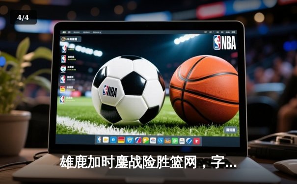 雄鹿加时鏖战险胜篮网，字母哥36+12+5主宰关键时刻 - 4