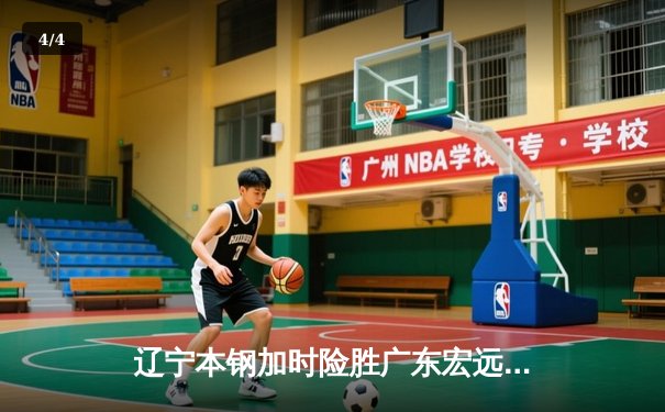 辽宁本钢加时险胜广东宏远 CBA半决赛上演史诗级对决 - 4