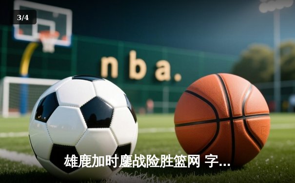 雄鹿加时鏖战险胜篮网 字母哥36+12+5主宰关键时刻 - 3