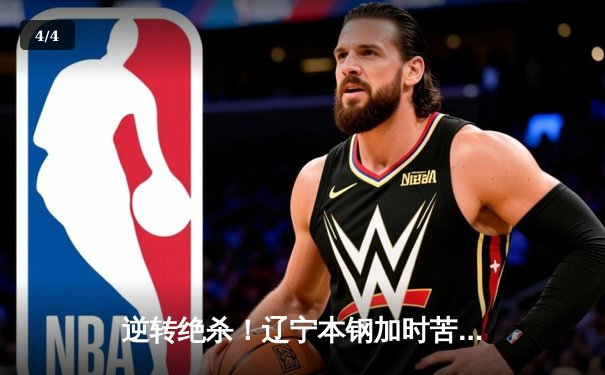 逆转绝杀！辽宁本钢加时苦战力克广东宏远，赵继伟28分14助攻主宰关键战役 - 4