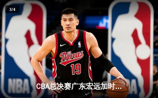 CBA总决赛广东宏远加时险胜辽宁本钢，胡明轩砍下35分荣膺MVP - 3